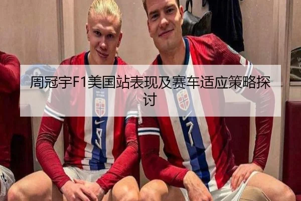 周冠宇F1美国站表现及赛车适应策略探讨